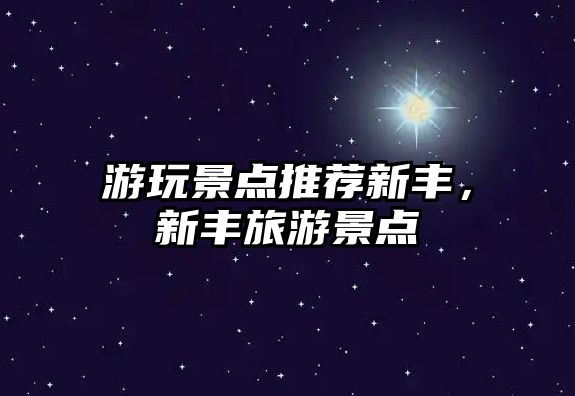 游玩景點(diǎn)推薦新豐，新豐旅游景點(diǎn)