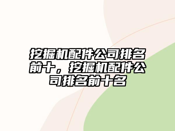 挖掘機(jī)配件公司排名前十，挖掘機(jī)配件公司排名前十名