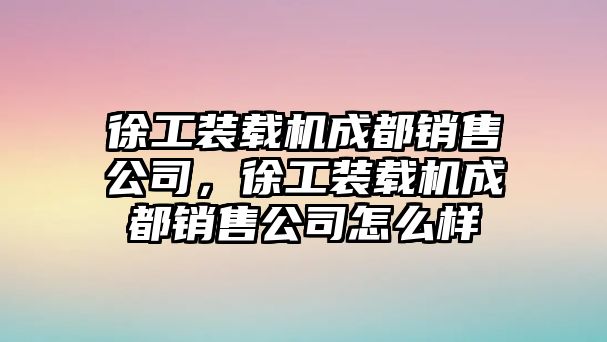 徐工裝載機(jī)成都銷售公司，徐工裝載機(jī)成都銷售公司怎么樣