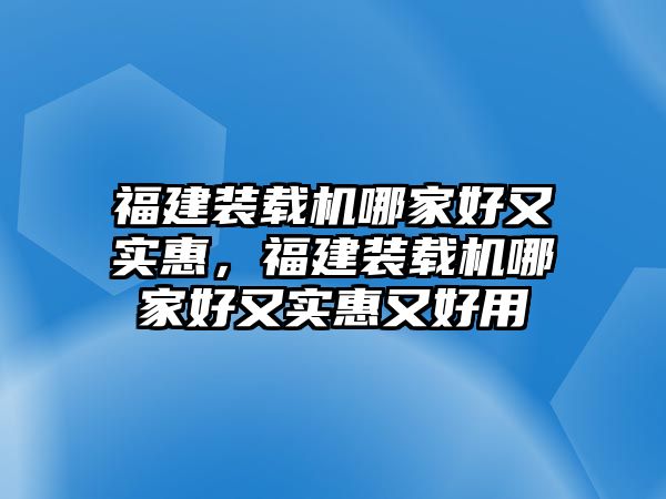 福建裝載機(jī)哪家好又實惠，福建裝載機(jī)哪家好又實惠又好用