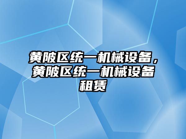 黃陂區(qū)統(tǒng)一機械設(shè)備，黃陂區(qū)統(tǒng)一機械設(shè)備租賃