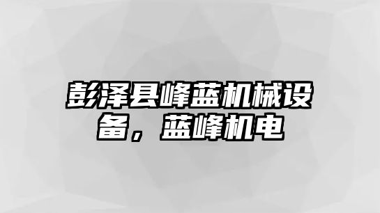 彭澤縣峰藍(lán)機(jī)械設(shè)備，藍(lán)峰機(jī)電