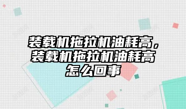 裝載機拖拉機油耗高，裝載機拖拉機油耗高怎么回事