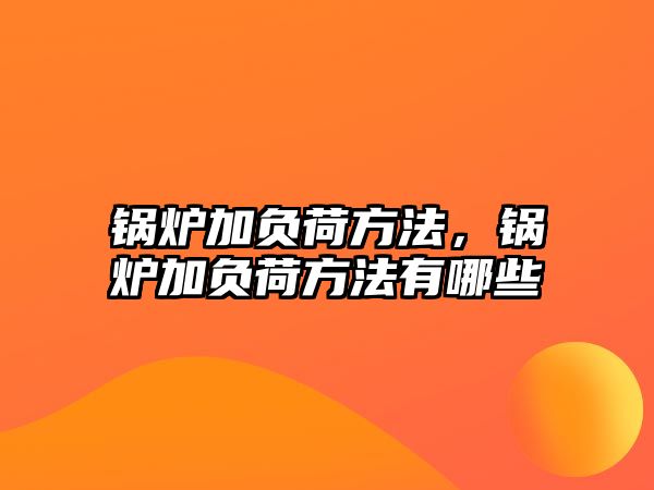 鍋爐加負荷方法，鍋爐加負荷方法有哪些