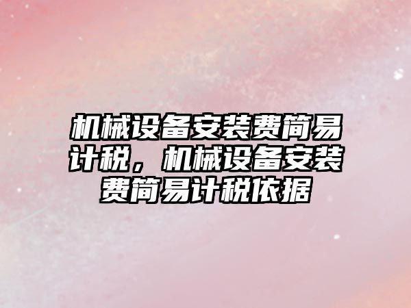 機械設備安裝費簡易計稅，機械設備安裝費簡易計稅依據