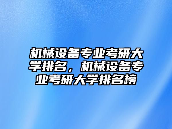 機(jī)械設(shè)備專業(yè)考研大學(xué)排名，機(jī)械設(shè)備專業(yè)考研大學(xué)排名榜