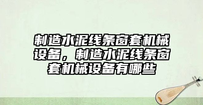 制造水泥線條窗套機械設備，制造水泥線條窗套機械設備有哪些