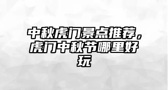 中秋虎門景點推薦，虎門中秋節(jié)哪里好玩