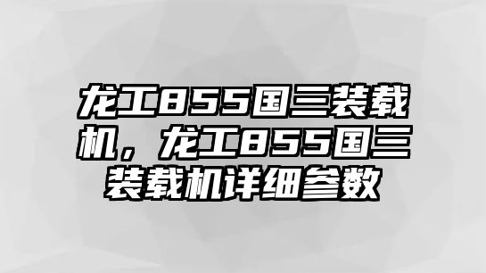 龍工855國(guó)三裝載機(jī)，龍工855國(guó)三裝載機(jī)詳細(xì)參數(shù)