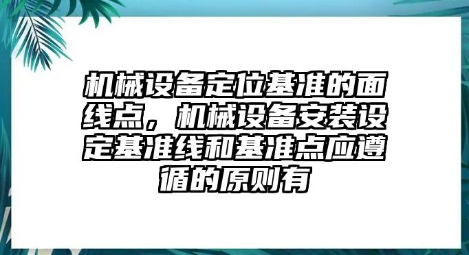 機(jī)械設(shè)備定位基準(zhǔn)的面線點(diǎn)，機(jī)械設(shè)備安裝設(shè)定基準(zhǔn)線和基準(zhǔn)點(diǎn)應(yīng)遵循的原則有