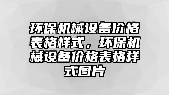 環(huán)保機(jī)械設(shè)備價(jià)格表格樣式，環(huán)保機(jī)械設(shè)備價(jià)格表格樣式圖片