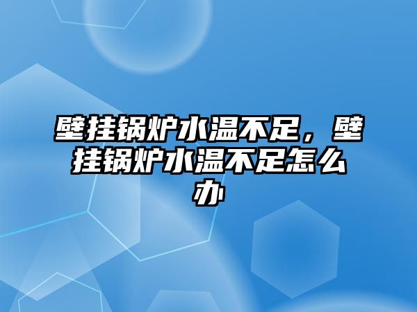 壁掛鍋爐水溫不足，壁掛鍋爐水溫不足怎么辦