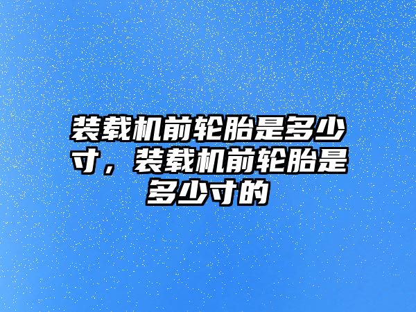 裝載機(jī)前輪胎是多少寸，裝載機(jī)前輪胎是多少寸的