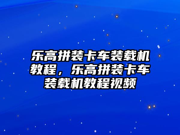 樂高拼裝卡車裝載機教程，樂高拼裝卡車裝載機教程視頻