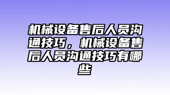 機(jī)械設(shè)備售后人員溝通技巧，機(jī)械設(shè)備售后人員溝通技巧有哪些