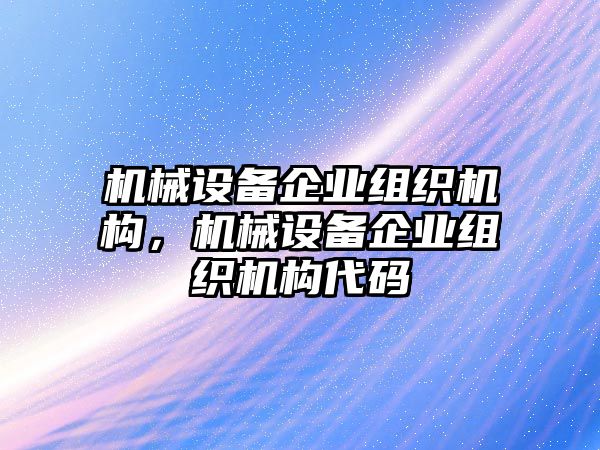 機(jī)械設(shè)備企業(yè)組織機(jī)構(gòu)，機(jī)械設(shè)備企業(yè)組織機(jī)構(gòu)代碼