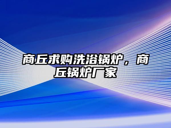 商丘求購洗浴鍋爐，商丘鍋爐廠家