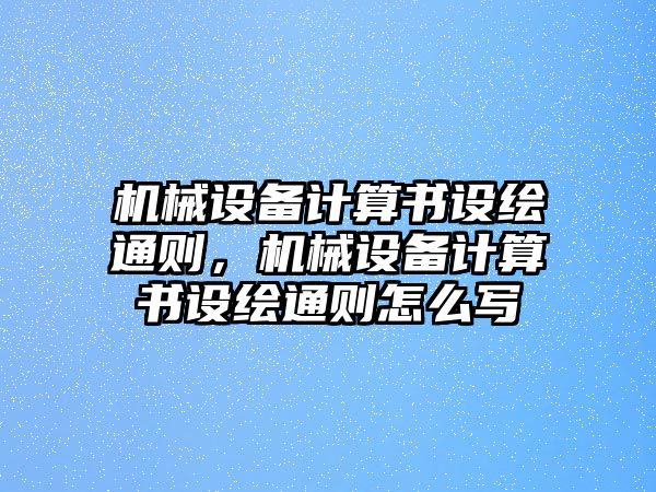 機(jī)械設(shè)備計(jì)算書設(shè)繪通則，機(jī)械設(shè)備計(jì)算書設(shè)繪通則怎么寫