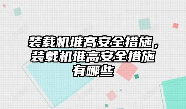 裝載機(jī)堆高安全措施，裝載機(jī)堆高安全措施有哪些