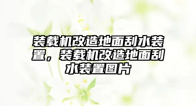 裝載機(jī)改造地面刮水裝置，裝載機(jī)改造地面刮水裝置圖片