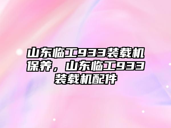 山東臨工933裝載機(jī)保養(yǎng)，山東臨工933裝載機(jī)配件