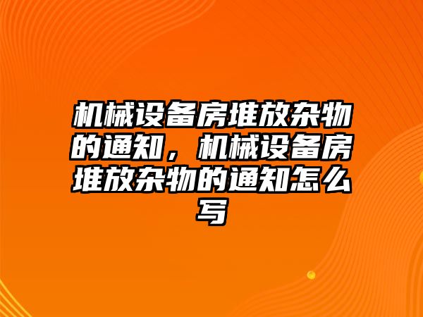 機械設備房堆放雜物的通知，機械設備房堆放雜物的通知怎么寫