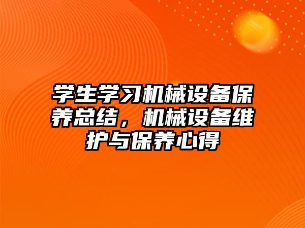 學生學習機械設備保養(yǎng)總結，機械設備維護與保養(yǎng)心得