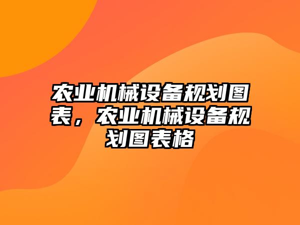 農(nóng)業(yè)機械設備規(guī)劃圖表，農(nóng)業(yè)機械設備規(guī)劃圖表格