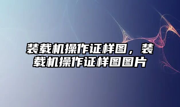 裝載機(jī)操作證樣圖，裝載機(jī)操作證樣圖圖片