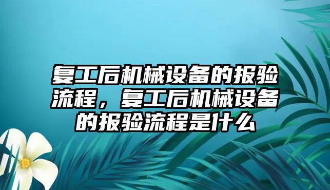 復工后機械設備的報驗流程，復工后機械設備的報驗流程是什么