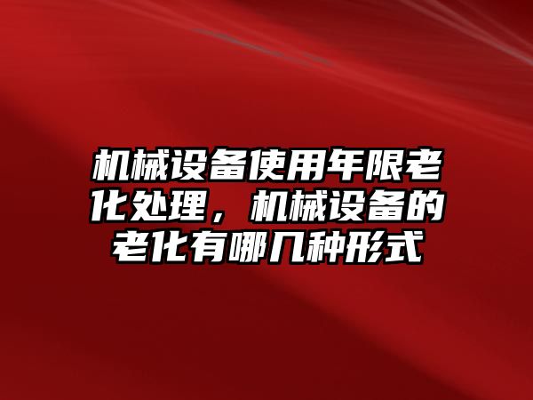 機(jī)械設(shè)備使用年限老化處理，機(jī)械設(shè)備的老化有哪幾種形式