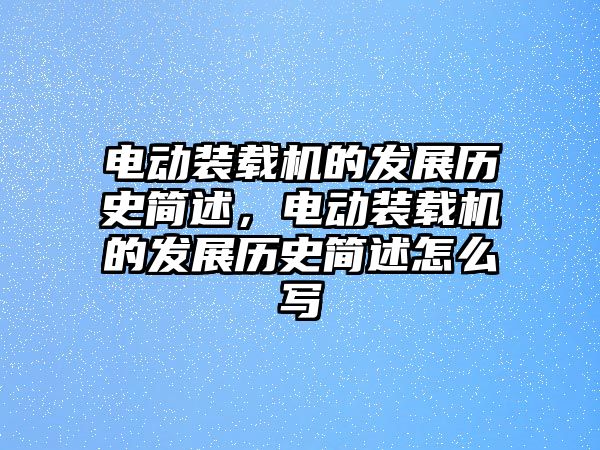 電動裝載機的發(fā)展歷史簡述，電動裝載機的發(fā)展歷史簡述怎么寫