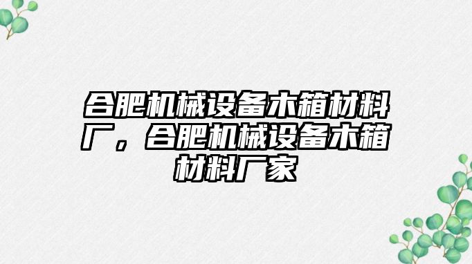 合肥機(jī)械設(shè)備木箱材料廠，合肥機(jī)械設(shè)備木箱材料廠家