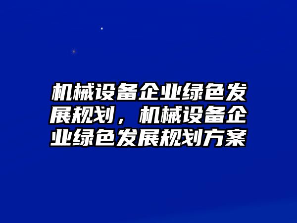 機械設(shè)備企業(yè)綠色發(fā)展規(guī)劃，機械設(shè)備企業(yè)綠色發(fā)展規(guī)劃方案