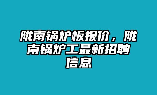 隴南鍋爐板報價，隴南鍋爐工最新招聘信息