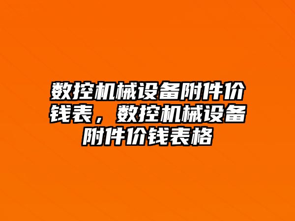 數(shù)控機(jī)械設(shè)備附件價(jià)錢表，數(shù)控機(jī)械設(shè)備附件價(jià)錢表格