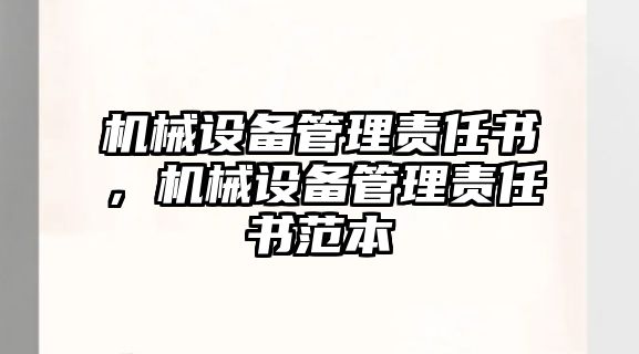 機械設(shè)備管理責(zé)任書，機械設(shè)備管理責(zé)任書范本