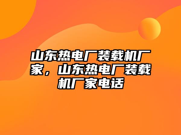 山東熱電廠裝載機(jī)廠家，山東熱電廠裝載機(jī)廠家電話