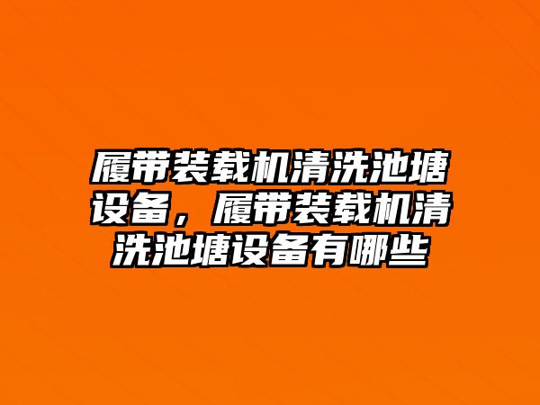 履帶裝載機清洗池塘設(shè)備，履帶裝載機清洗池塘設(shè)備有哪些