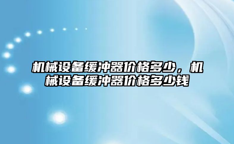 機械設(shè)備緩沖器價格多少，機械設(shè)備緩沖器價格多少錢