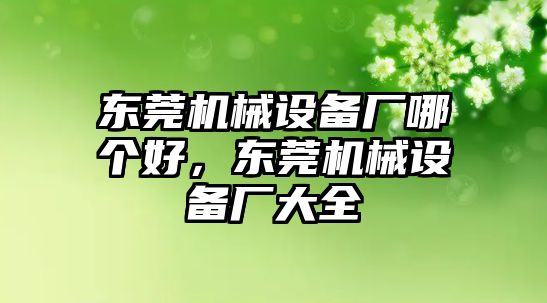 東莞機(jī)械設(shè)備廠哪個(gè)好，東莞機(jī)械設(shè)備廠大全