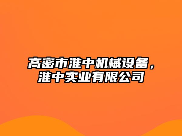 高密市淮中機(jī)械設(shè)備，淮中實(shí)業(yè)有限公司