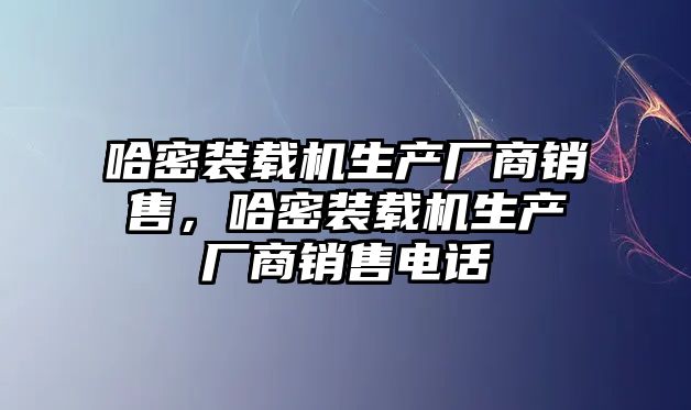 哈密裝載機生產(chǎn)廠商銷售，哈密裝載機生產(chǎn)廠商銷售電話