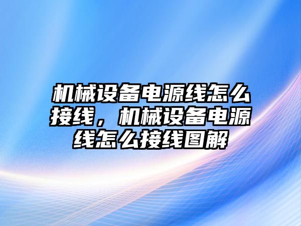 機(jī)械設(shè)備電源線怎么接線，機(jī)械設(shè)備電源線怎么接線圖解