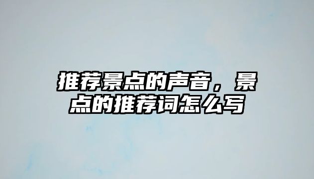 推薦景點(diǎn)的聲音，景點(diǎn)的推薦詞怎么寫