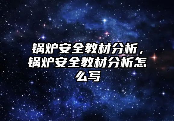 鍋爐安全教材分析，鍋爐安全教材分析怎么寫