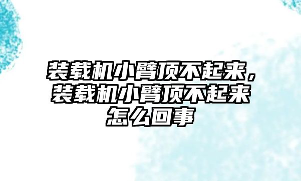 裝載機小臂頂不起來，裝載機小臂頂不起來怎么回事