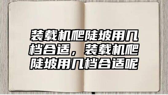 裝載機(jī)爬陡坡用幾檔合適，裝載機(jī)爬陡坡用幾檔合適呢