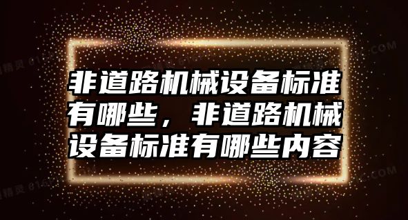 非道路機(jī)械設(shè)備標(biāo)準(zhǔn)有哪些，非道路機(jī)械設(shè)備標(biāo)準(zhǔn)有哪些內(nèi)容