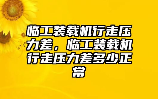 臨工裝載機行走壓力差，臨工裝載機行走壓力差多少正常